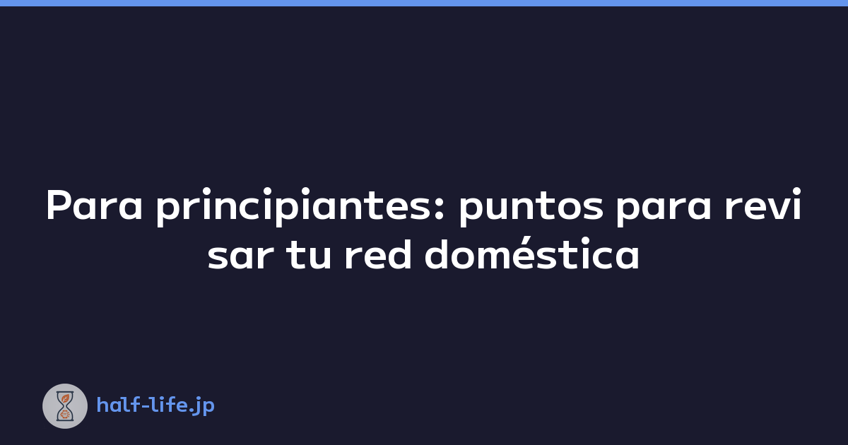 Para principiantes: puntos para revisar tu red doméstica