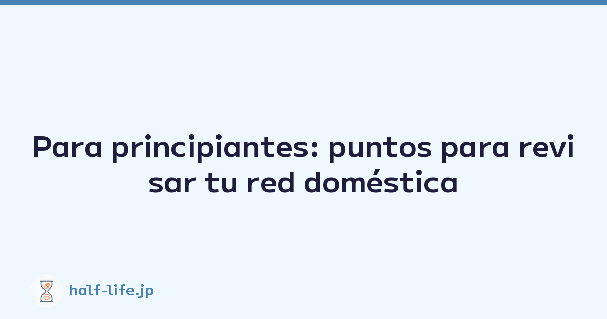 Para principiantes: puntos para revisar tu red doméstica