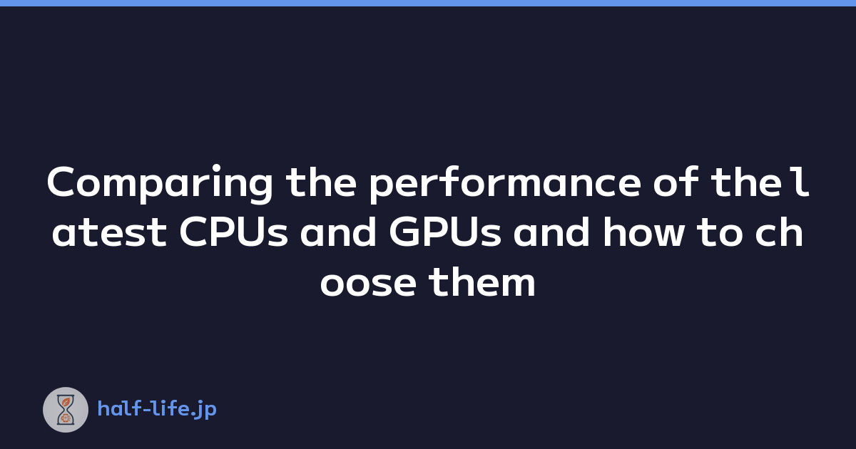 Comparing the performance of the latest CPUs and GPUs and how to choose them