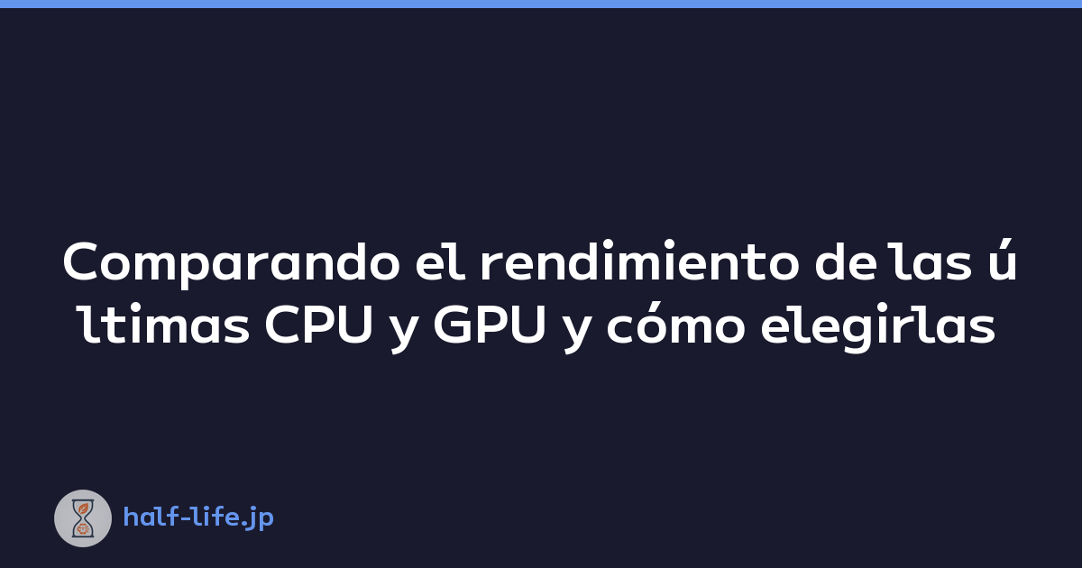 Comparando el rendimiento de las últimas CPU y GPU y cómo elegirlas