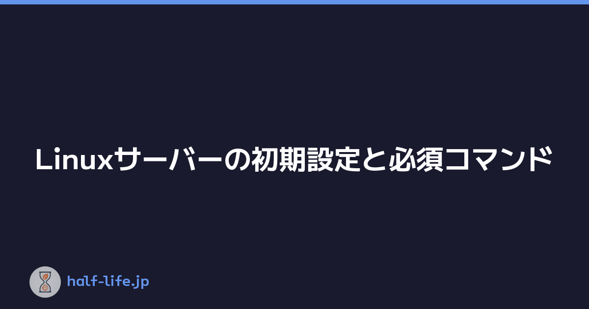 Linuxサーバーの初期設定と必須コマンド