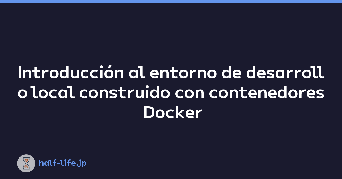 Introducción al entorno de desarrollo local construido con contenedores Docker