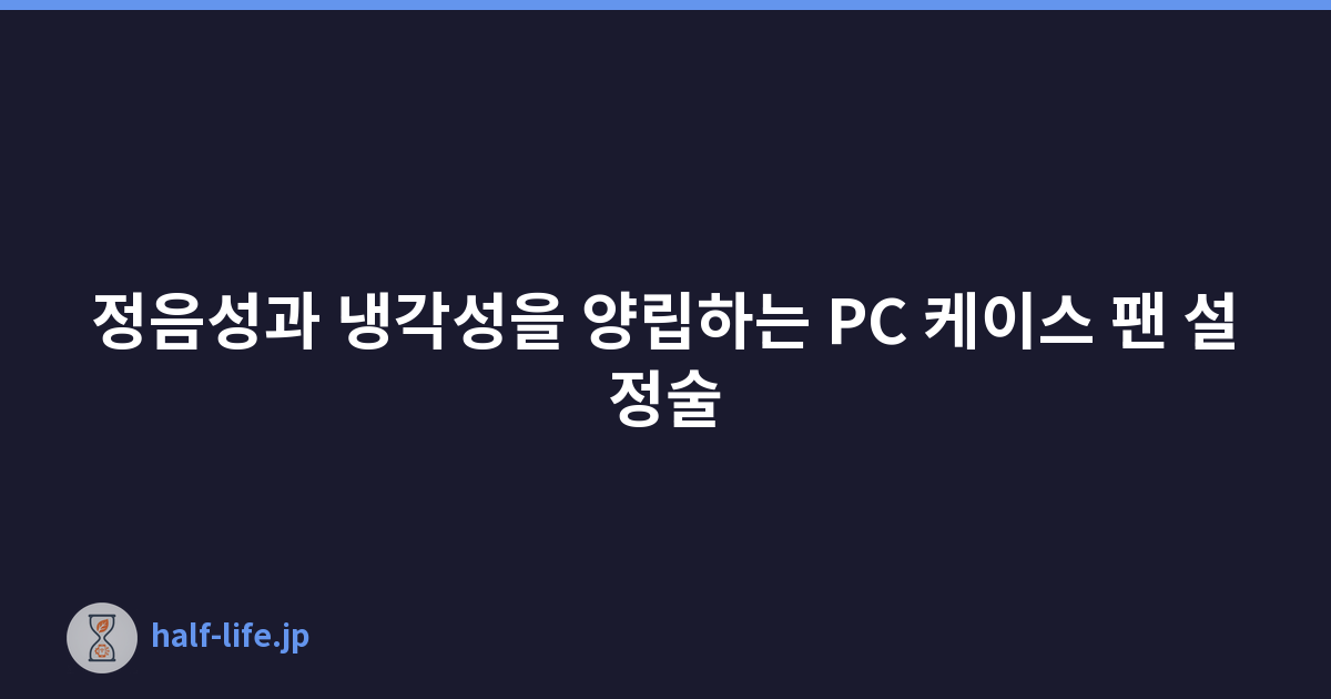 정음성과 냉각성을 양립하는 PC 케이스 팬 설정술