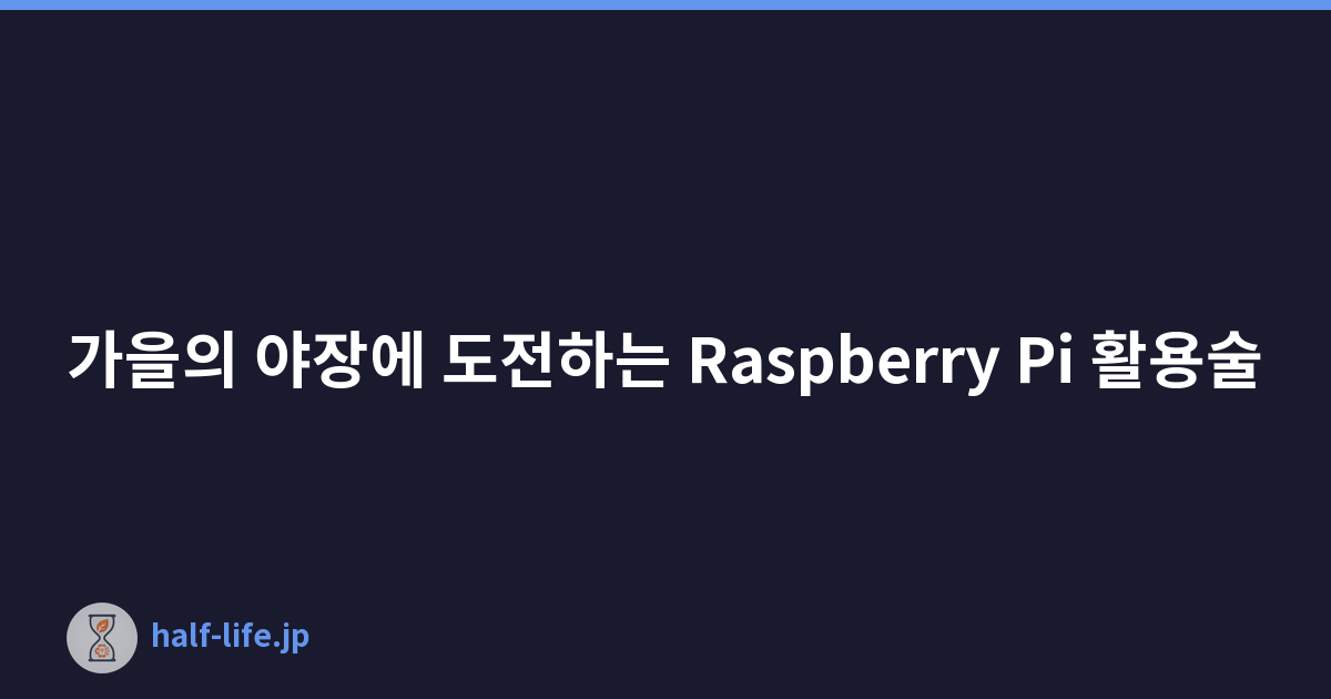 가을의 야장에 도전하는 Raspberry Pi 활용술