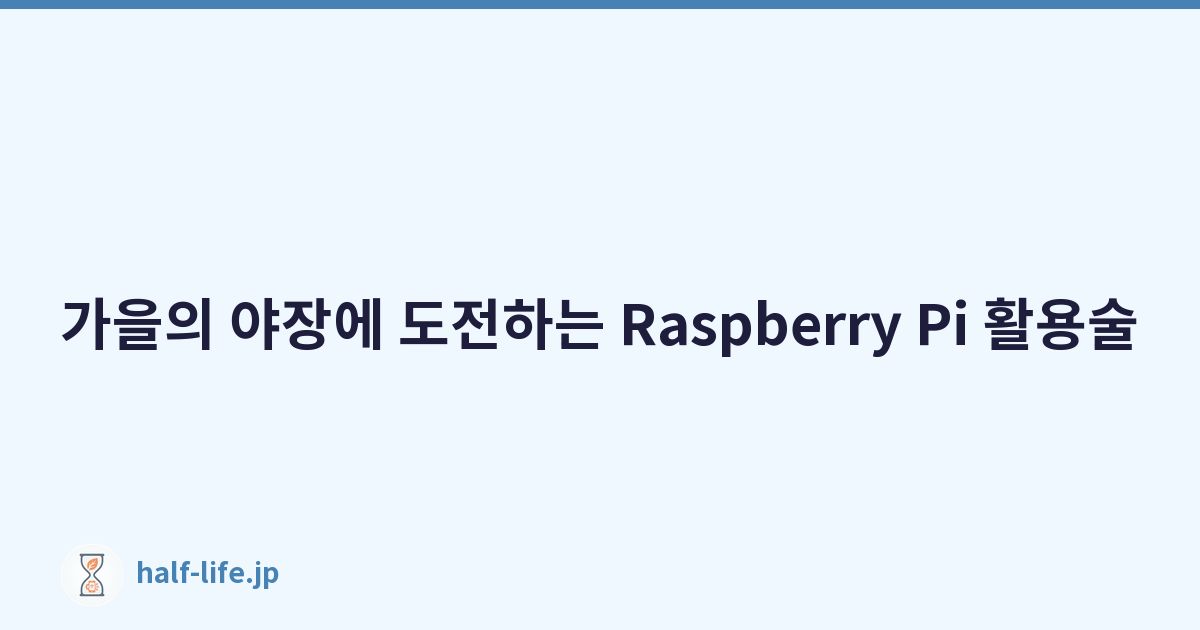가을의 야장에 도전하는 Raspberry Pi 활용술