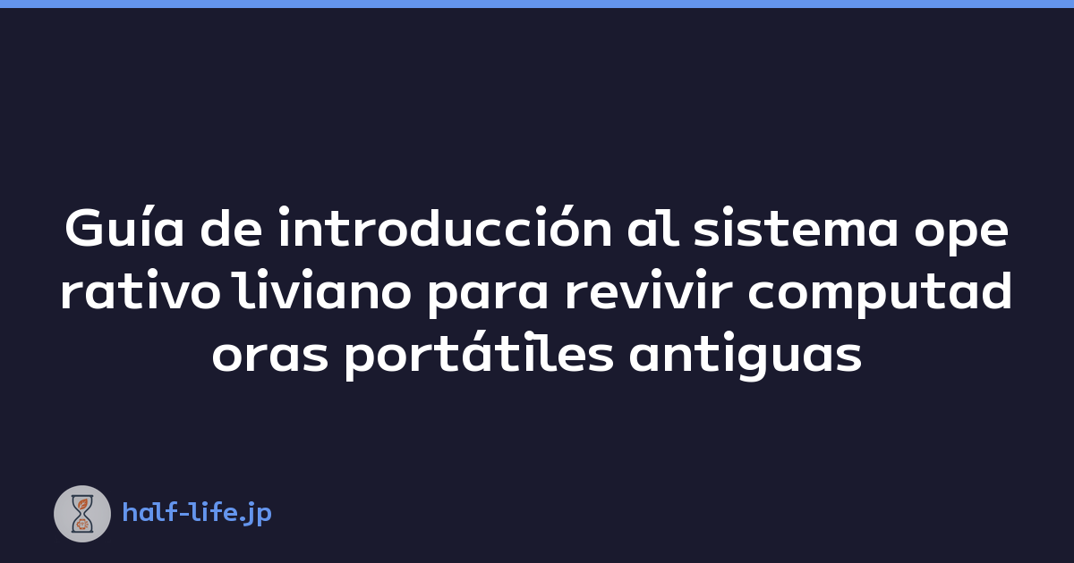 Guía de introducción al sistema operativo liviano para revivir computadoras portátiles antiguas
