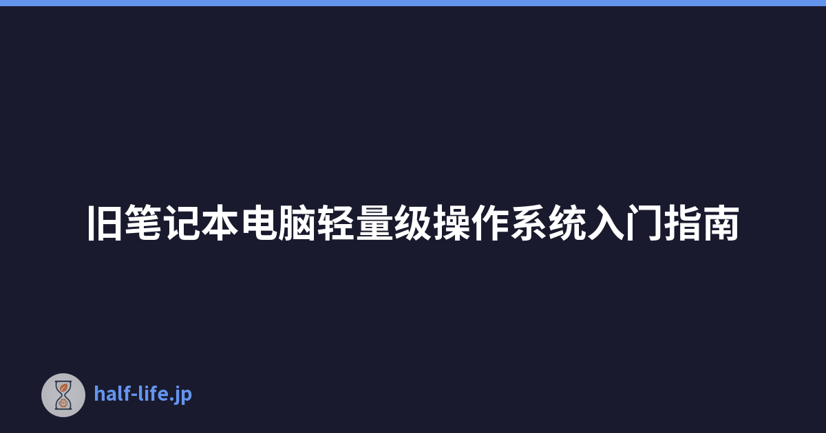 旧笔记本电脑轻量级操作系统入门指南